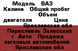  › Модель ­ ВАЗ 1119 Калина › Общий пробег ­ 78 688 › Объем двигателя ­ 1 596 › Цена ­ 170 000 - Ярославская обл., Переславль-Залесский г. Авто » Продажа легковых автомобилей   . Ярославская обл.,Переславль-Залесский г.